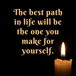 The best path in your life will be the one that you make for yourself.